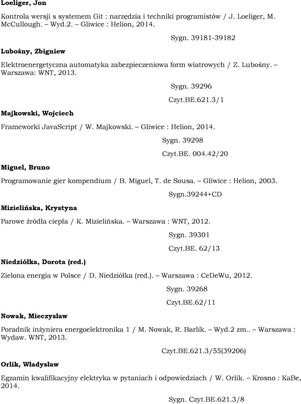39298 Czyt.BE. 004.42/20 Programowanie gier kompendium / B. Miguel, T. de Sousa. Gliwice : Helion, 2003. Mizielińska, Krystyna Sygn.39244+CD Parowe źródła ciepła / K. Mizielińska. Warszawa : WNT, 2012.