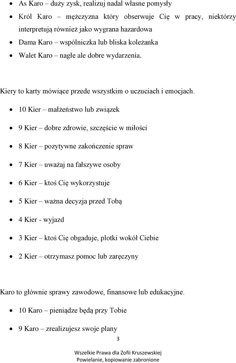 10 Kier małżeństwo lub związek 9 Kier dobre zdrowie, szczęście w miłości 8 Kier pozytywne zakończenie spraw 7 Kier uważaj na fałszywe osoby 6 Kier ktoś Cię wykorzystuje 5 Kier