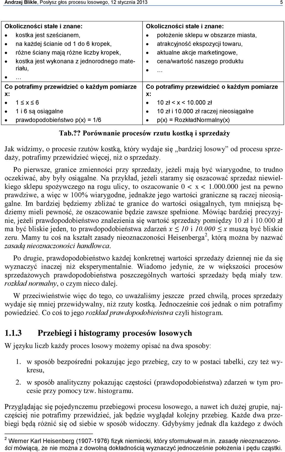 miasta, atrakcyjność ekspozycji towaru, aktualne akcje marketingowe, cena/wartość naszego produktu Co potrafimy przewidzieć o każdym pomiarze x: 10 zł < x < 10.000 zł 10 zł i 10.