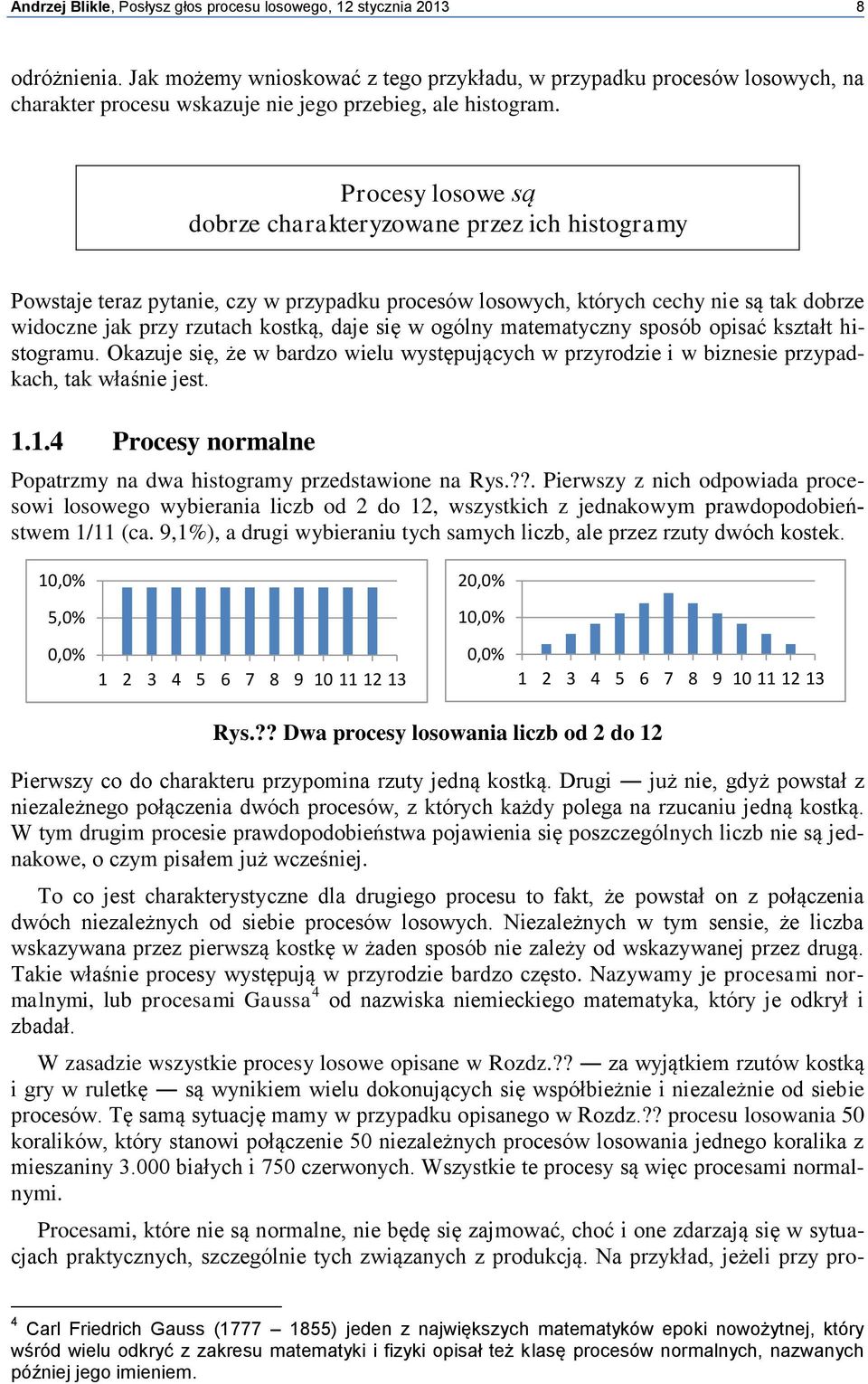 Procesy losowe są dobrze charakteryzowane przez ich histogramy Powstaje teraz pytanie, czy w przypadku procesów losowych, których cechy nie są tak dobrze widoczne jak przy rzutach kostką, daje się w