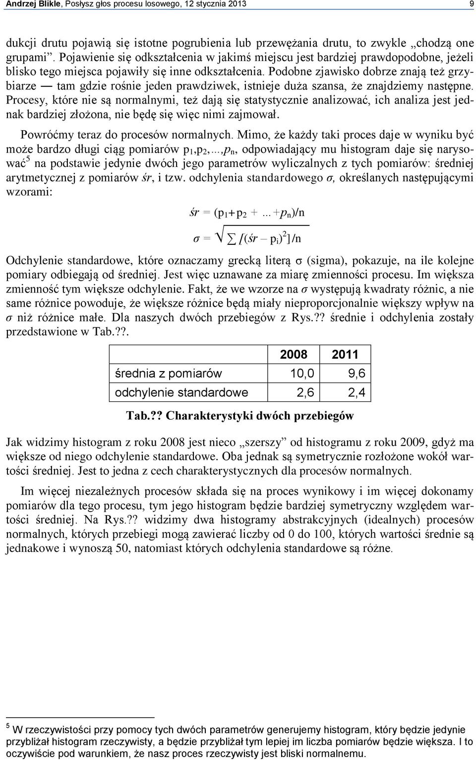 Podobne zjawisko dobrze znają też grzybiarze tam gdzie rośnie jeden prawdziwek, istnieje duża szansa, że znajdziemy następne.