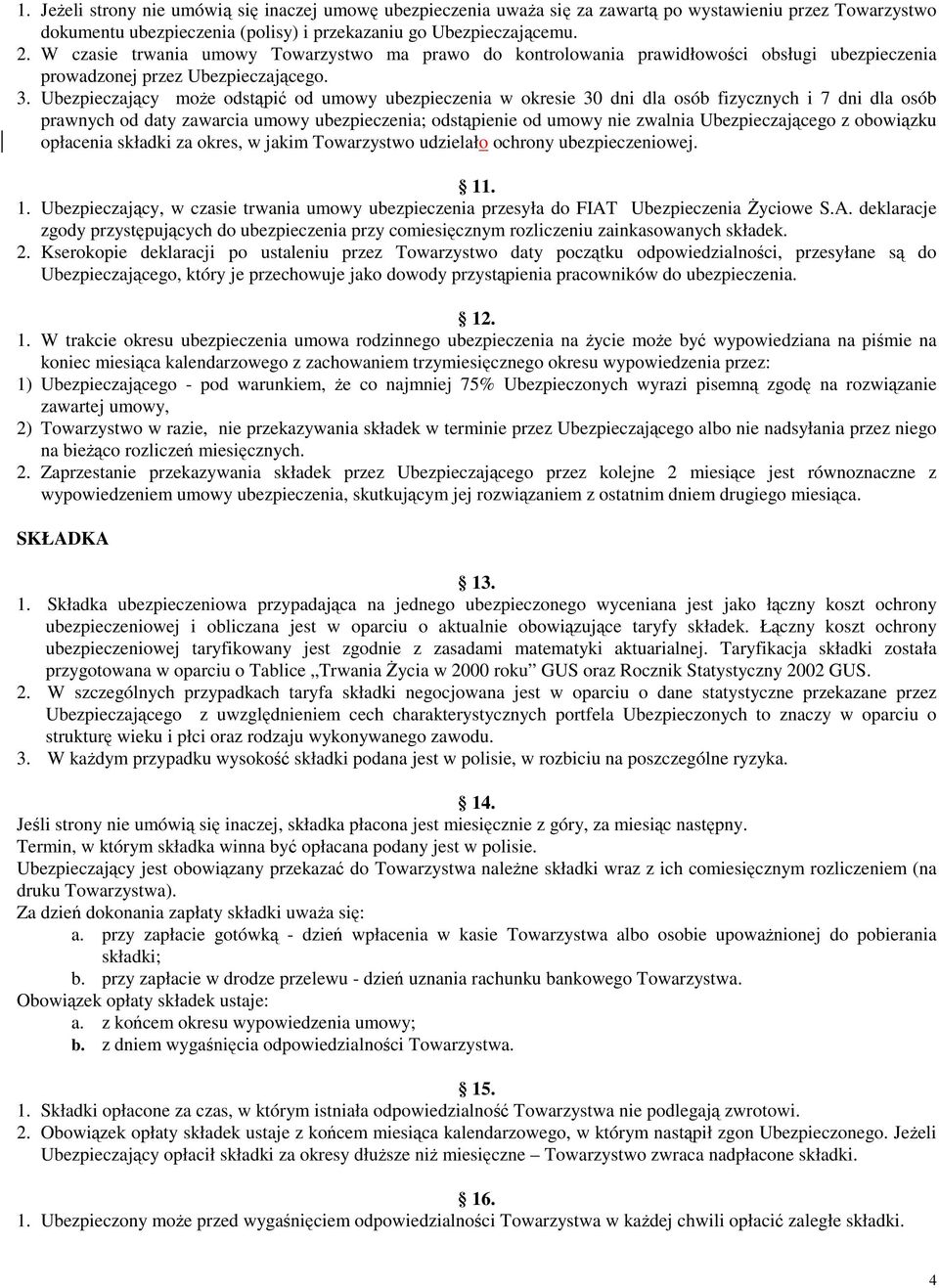 Ubezpieczający moŝe odstąpić od umowy ubezpieczenia w okresie 30 dni dla osób fizycznych i 7 dni dla osób prawnych od daty zawarcia umowy ubezpieczenia; odstąpienie od umowy nie zwalnia