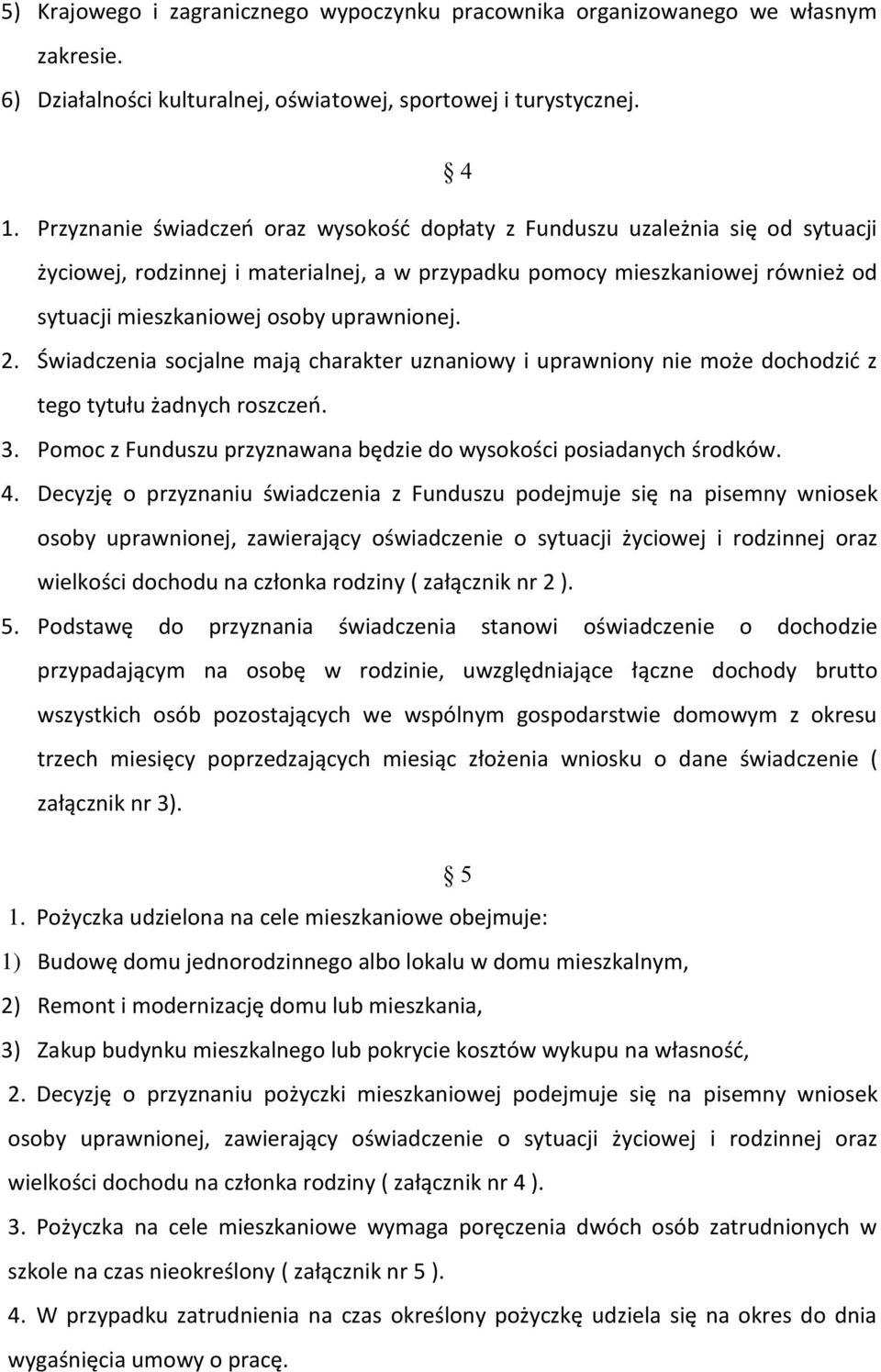 uprawnionej. 2. Świadczenia socjalne mają charakter uznaniowy i uprawniony nie może dochodzić z tego tytułu żadnych roszczeń. 3. Pomoc z Funduszu przyznawana będzie do wysokości posiadanych środków.