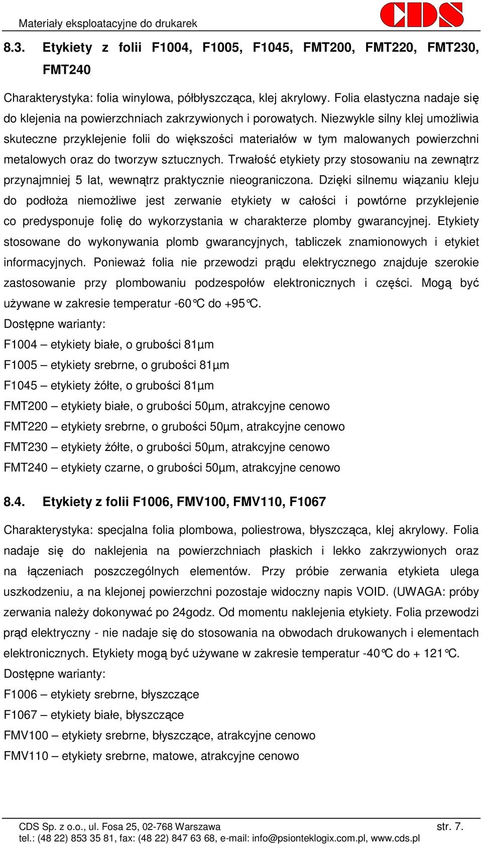 Niezwykle silny klej umoŝliwia skuteczne przyklejenie folii do większości materiałów w tym malowanych powierzchni metalowych oraz do tworzyw sztucznych.