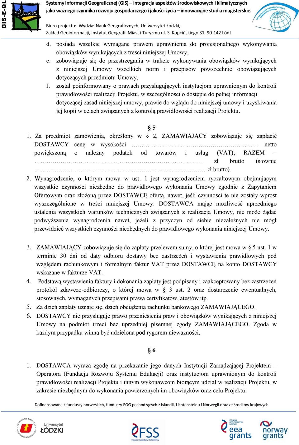 został poinformowany o prawach przysługujących instytucjom uprawnionym do kontroli prawidłowości realizacji Projektu, w szczególności o dostępie do pełnej informacji dotyczącej zasad niniejszej