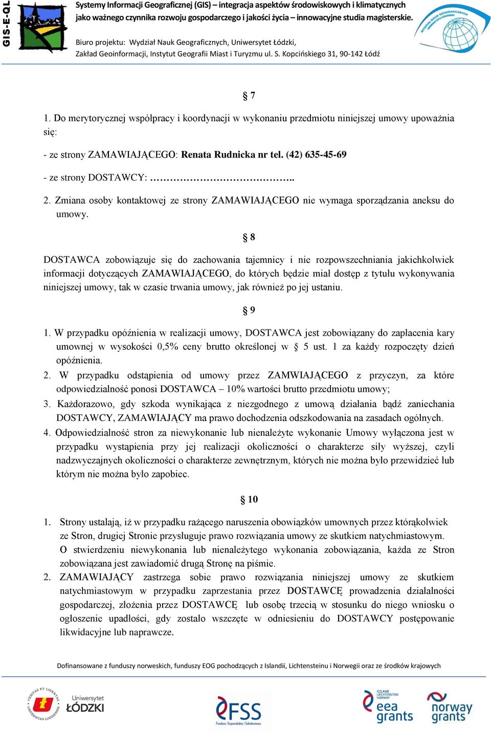 8 DOSTAWCA zobowiązuje się do zachowania tajemnicy i nie rozpowszechniania jakichkolwiek informacji dotyczących ZAMAWIAJĄCEGO, do których będzie miał dostęp z tytułu wykonywania niniejszej umowy, tak