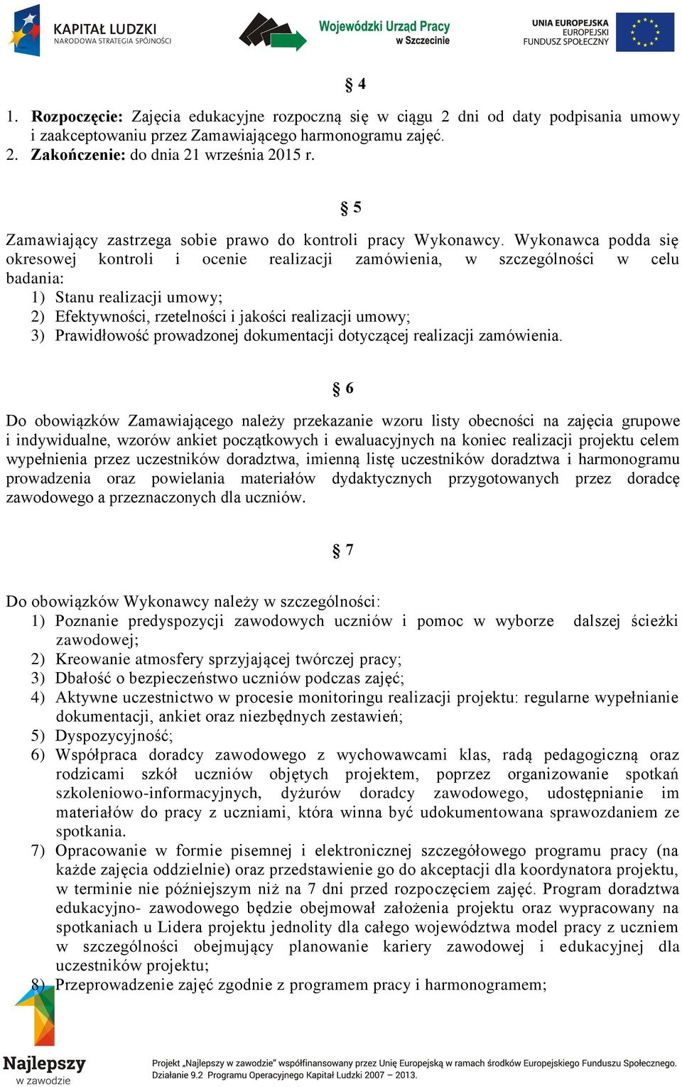 Wykonawca podda się okresowej kontroli i ocenie realizacji zamówienia, w szczególności w celu badania: 1) Stanu realizacji umowy; 2) Efektywności, rzetelności i jakości realizacji umowy; 3)