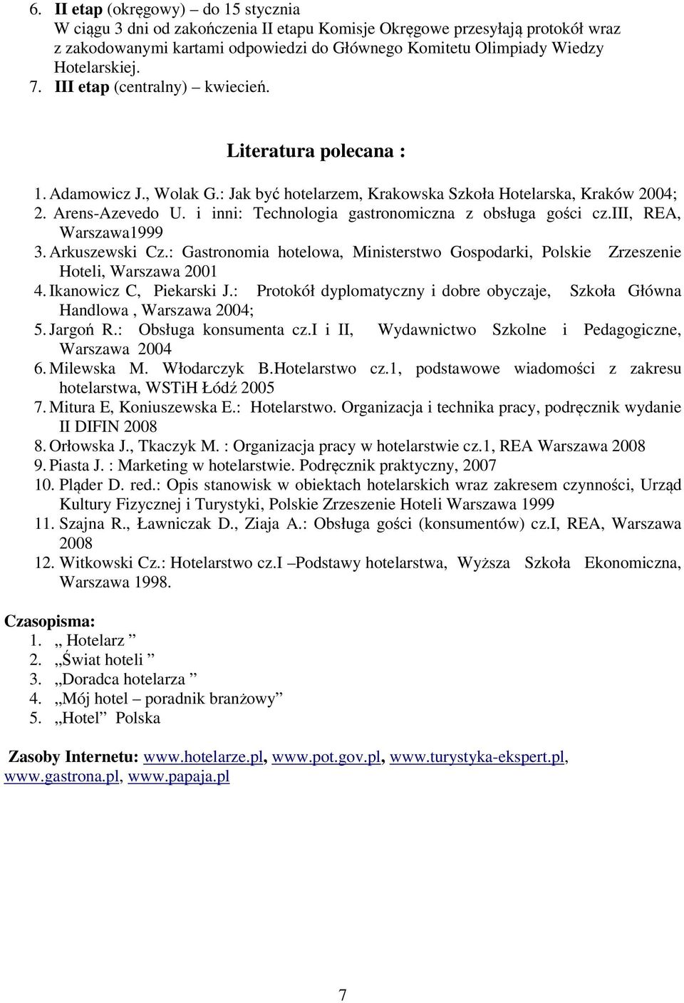 i inni: Technologia gastronomiczna z obsługa gości cz.iii, REA, Warszawa1999 3. Arkuszewski Cz.: Gastronomia hotelowa, Ministerstwo Gospodarki, Polskie Zrzeszenie Hoteli, Warszawa 2001 4.