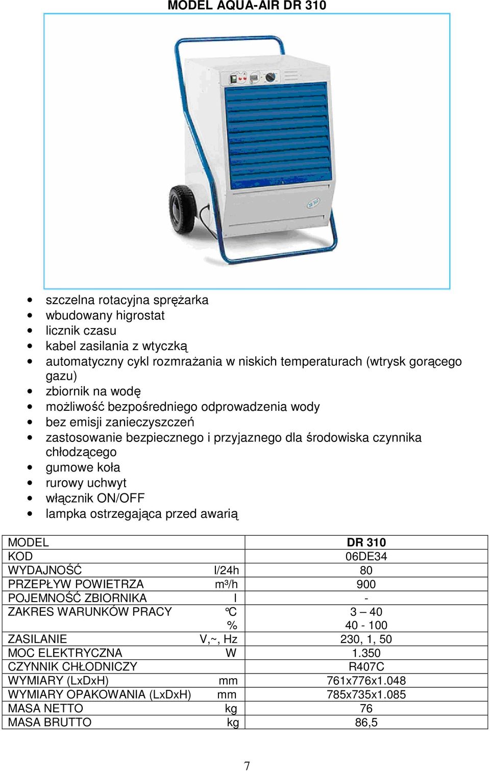 MODEL DR 310 KOD 06DE34 WYDAJNOŚĆ l/24h 80 PRZEPŁYW POWIETRZA m³/h 900 POJEMNOŚĆ ZBIORNIKA l - 3 40 40-100 ZASILANIE V,~, Hz 230, 1, 50 MOC