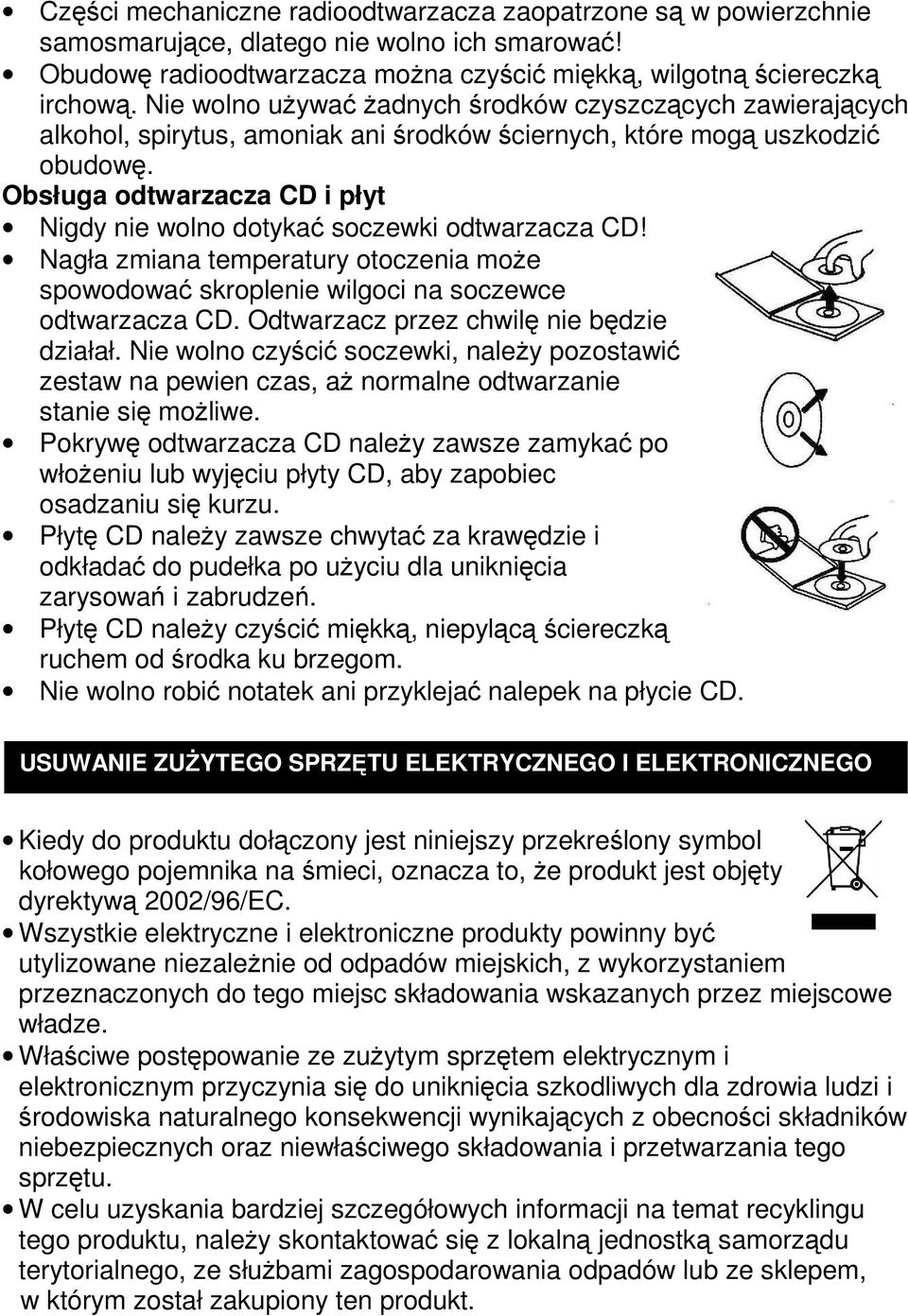 Obsługa odtwarzacza CD i płyt Nigdy nie wolno dotykać soczewki odtwarzacza CD! Nagła zmiana temperatury otoczenia może spowodować skroplenie wilgoci na soczewce odtwarzacza CD.