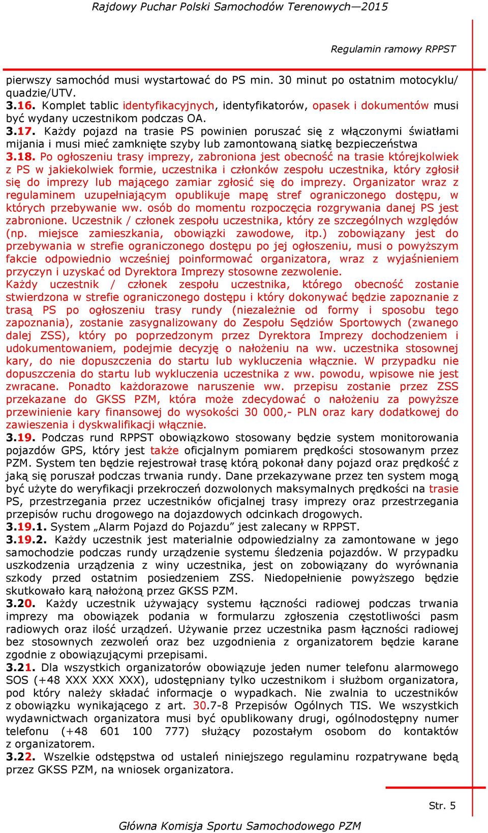 Każdy pojazd na trasie PS powinien poruszać się z włączonymi światłami mijania i musi mieć zamknięte szyby lub zamontowaną siatkę bezpieczeństwa 3.18.