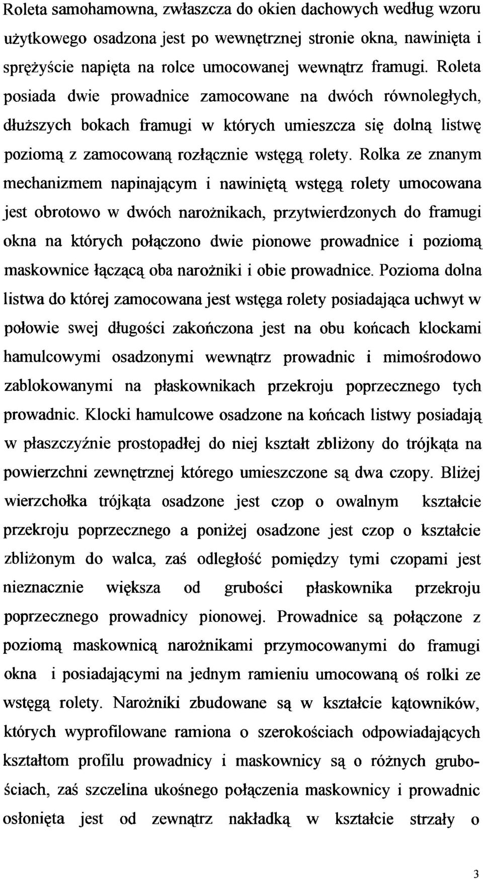 Rolka ze znanym mechanizmem napinającym i nawiniętą wstęgą rolety umocowana jest obrotowo w dwóch narożnikach, przytwierdzonych do framugi okna na których połączono dwie pionowe prowadnice i poziomą