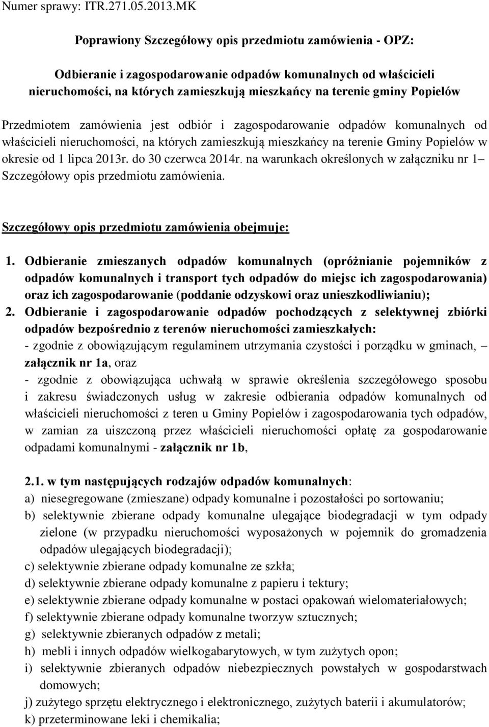 Przedmiotem zamówienia jest odbiór i zagospodarowanie odpadów komunalnych od właścicieli nieruchomości, na których zamieszkują mieszkańcy na terenie Gminy Popielów w okresie od 1 lipca 2013r.