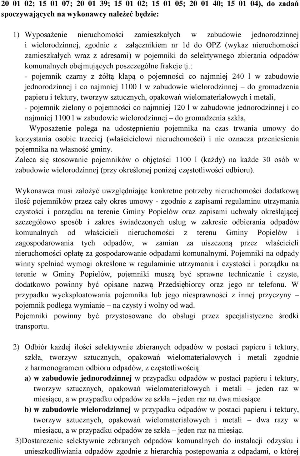 : - pojemnik czarny z żółtą klapą o pojemności co najmniej 240 l w zabudowie jednorodzinnej i co najmniej 1100 l w zabudowie wielorodzinnej do gromadzenia papieru i tektury, tworzyw sztucznych,