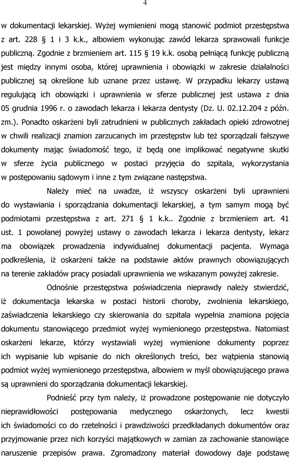 W przypadku lekarzy ustawą regulującą ich obowiązki i uprawnienia w sferze publicznej jest ustawa z dnia 05 grudnia 1996 r. o zawodach lekarza i lekarza dentysty (Dz. U. 02.12.204 z późn. zm.).