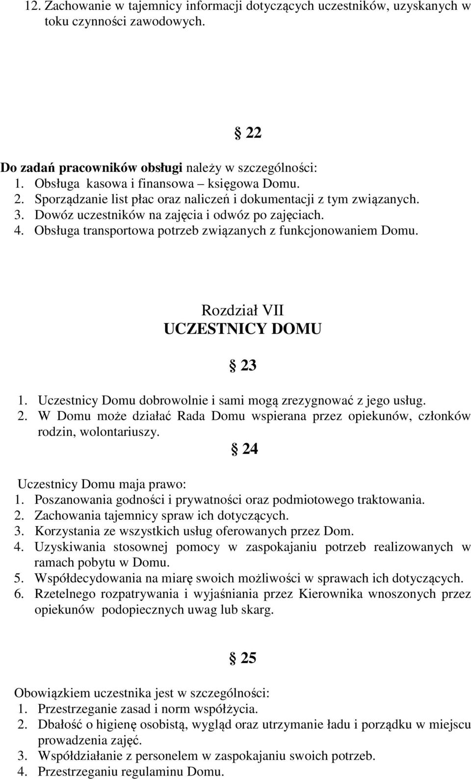 Obsługa transportowa potrzeb związanych z funkcjonowaniem Domu. Rozdział VII UCZESTNICY DOMU 23 1. Uczestnicy Domu dobrowolnie i sami mogą zrezygnować z jego usług. 2. W Domu może działać Rada Domu wspierana przez opiekunów, członków rodzin, wolontariuszy.