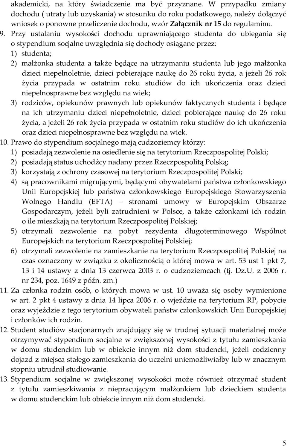 Przy ustalaniu wysokości dochodu uprawniającego studenta do ubiegania się o stypendium socjalne uwzględnia się dochody osiągane przez: 1) studenta; 2) małżonka studenta a także będące na utrzymaniu