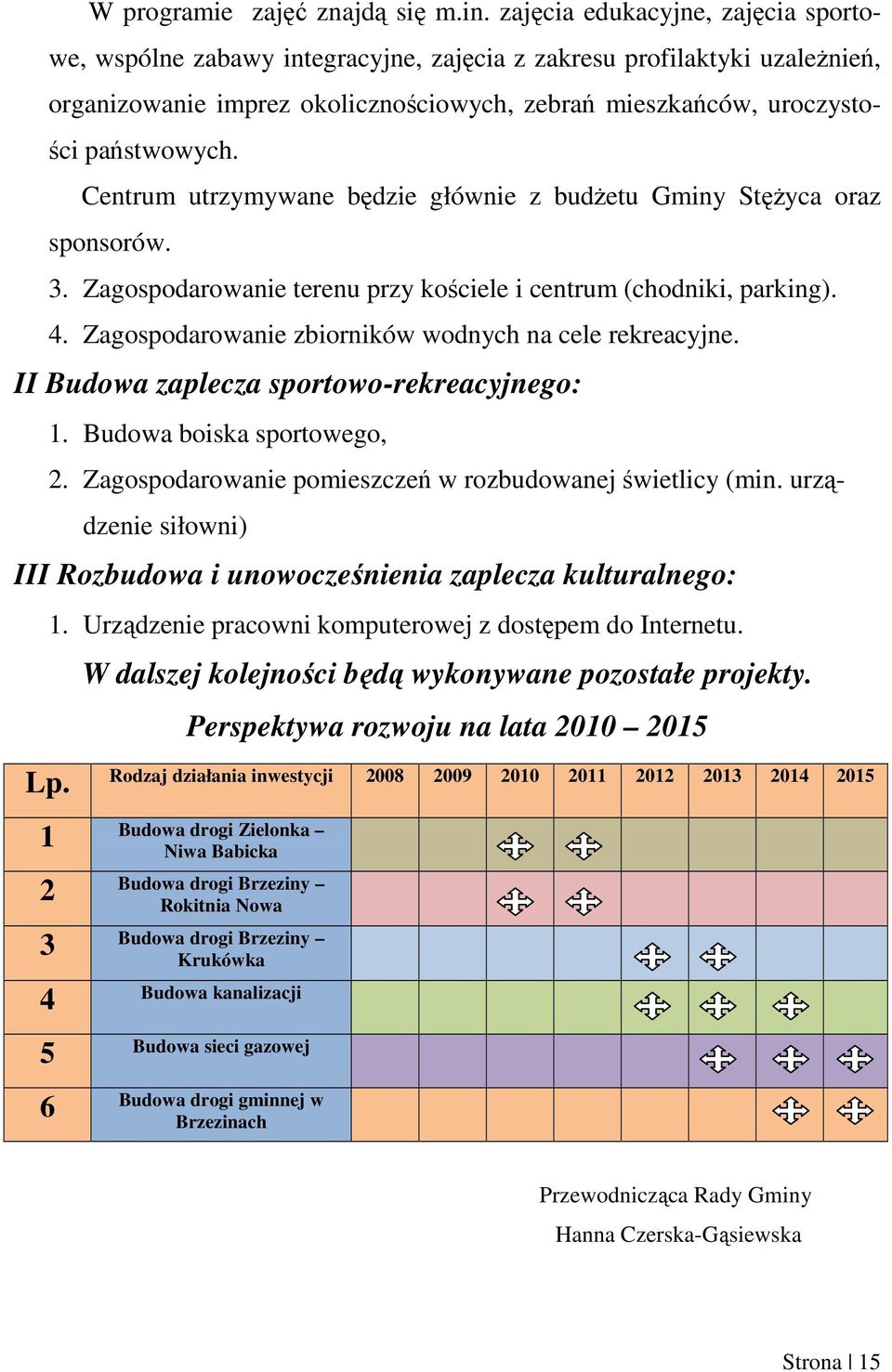 Centrum utrzymywane będzie głównie z budŝetu Gminy StęŜyca oraz sponsorów. 3. Zagospodarowanie terenu przy kościele i centrum (chodniki, parking). 4.