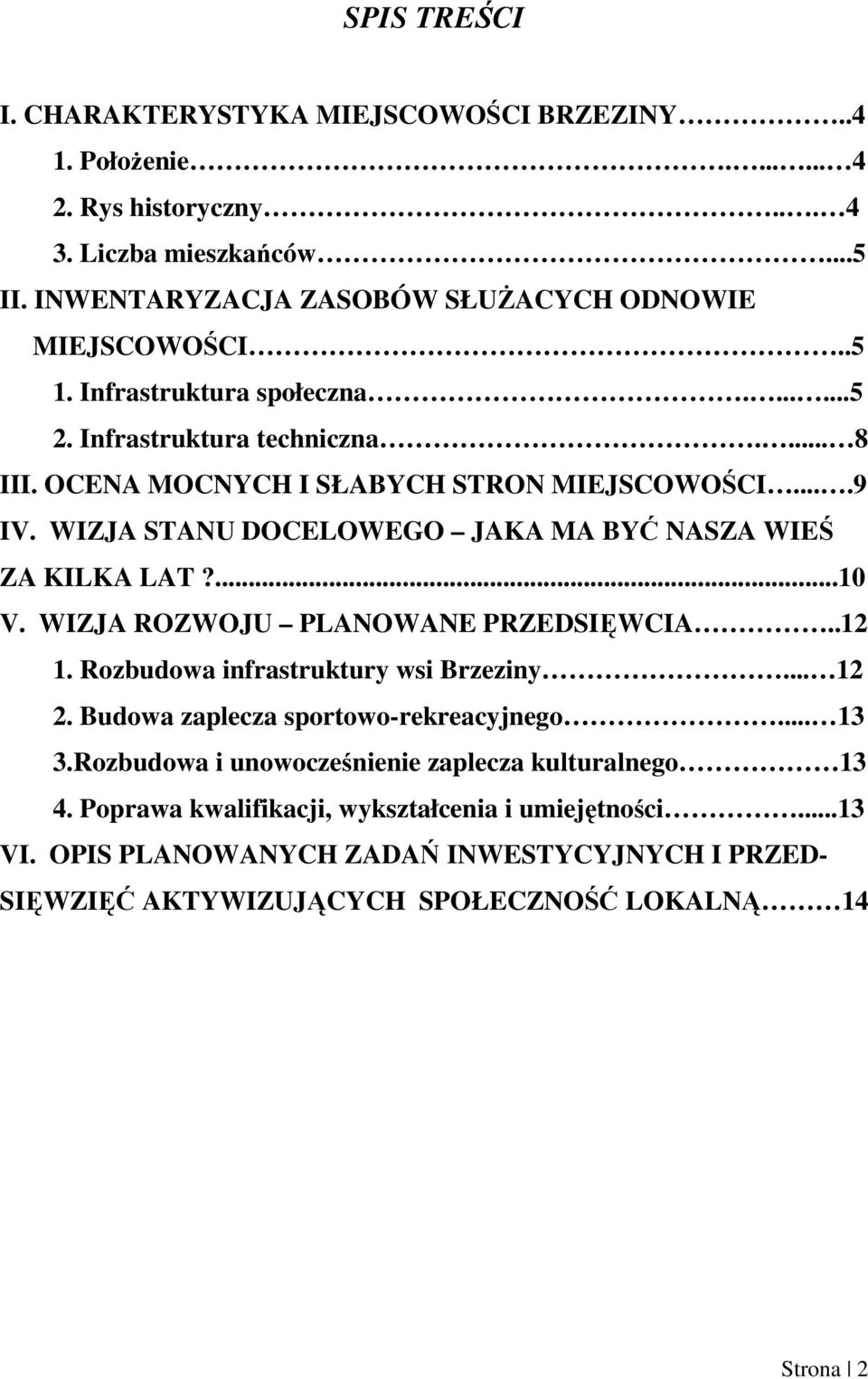 WIZJA STANU DOCELOWEGO JAKA MA BYĆ NASZA WIEŚ ZA KILKA LAT?...10 V. WIZJA ROZWOJU PLANOWANE PRZEDSIĘWCIA..12 1. Rozbudowa infrastruktury wsi Brzeziny... 12 2.