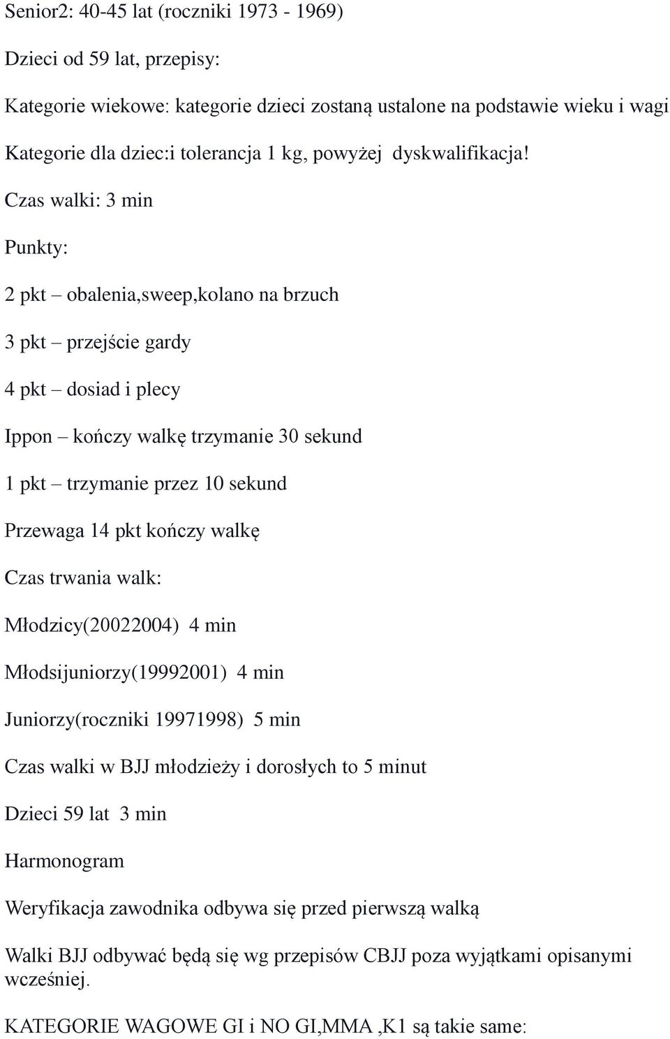 Czas walki: 3 min Punkty: 2 pkt obalenia,sweep,kolano na brzuch 3 pkt przejście gardy 4 pkt dosiad i plecy Ippon kończy walkę trzymanie 30 sekund 1 pkt trzymanie przez 10 sekund Przewaga 14 pkt