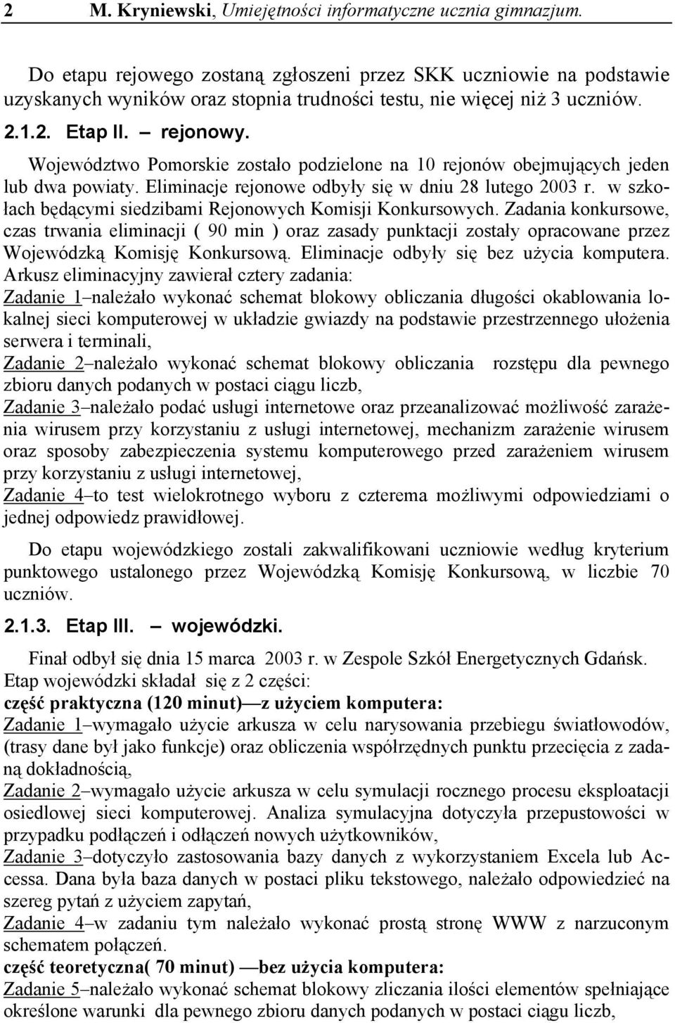 Województwo Pomorskie zostało podzielone na 10 rejonów obejmujących jeden lub dwa powiaty. Eliminacje rejonowe odbyły się w dniu 28 lutego 2003 r.
