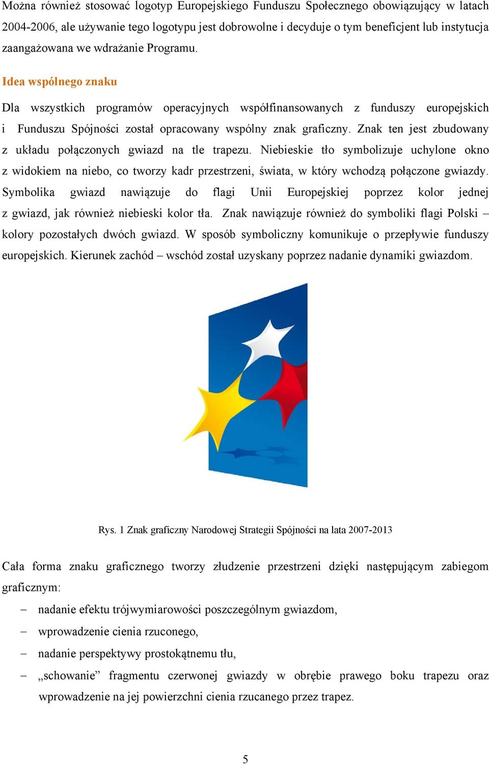 Znak ten jest zbudowany z układu połączonych gwiazd na tle trapezu. Niebieskie tło symbolizuje uchylone okno z widokiem na niebo, co tworzy kadr przestrzeni, świata, w który wchodzą połączone gwiazdy.