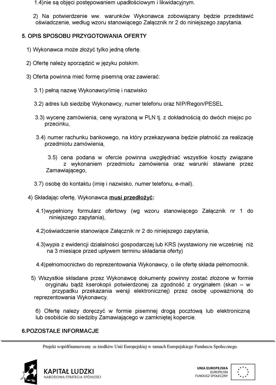 OPIS SPOSOBU PRZYGOTOWANIA OFERTY 1) Wykonawca może złożyć tylko jedną ofertę. 2) Ofertę należy sporządzić w języku polskim. 3) Oferta powinna mieć formę pisemną oraz zawierać: 3.