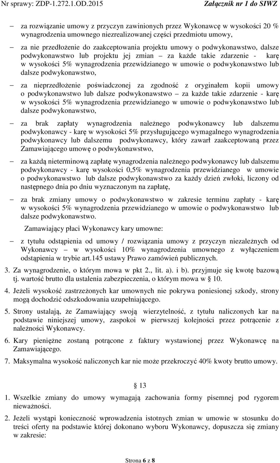 nieprzedłożenie poświadczonej za zgodność z oryginałem kopii umowy o podwykonawstwo lub dalsze podwykonawstwo za każde takie zdarzenie - karę w wysokości 5% wynagrodzenia przewidzianego w umowie o