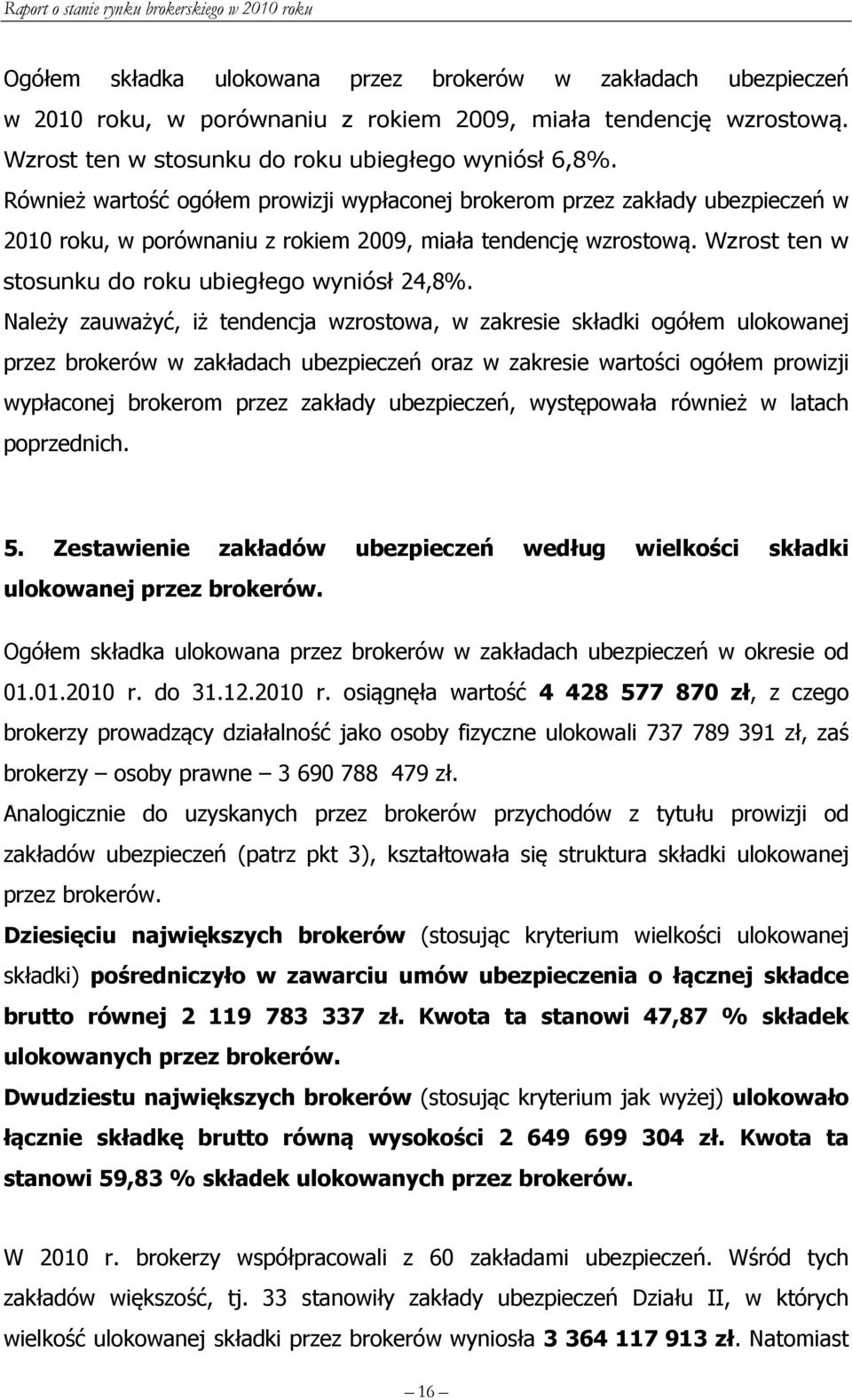 Należy zauważyć, iż tendencja wzrostowa, w zakresie składki ogółem ulokowanej przez brokerów w zakładach ubezpieczeń oraz w zakresie wartości ogółem prowizji wypłaconej brokerom przez zakłady