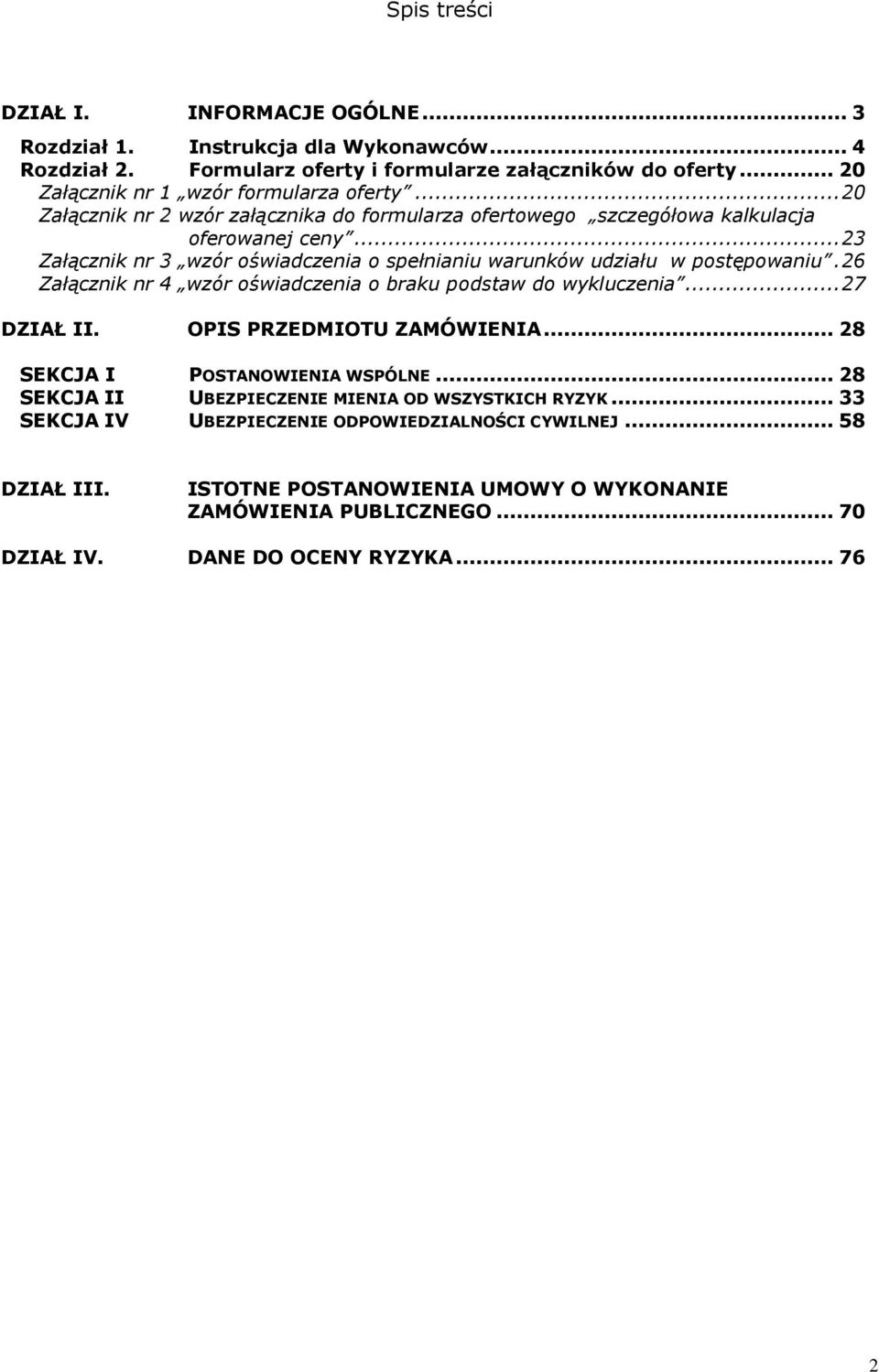 .. 23 Załącznik nr 3 wzór oświadczenia o spełnianiu warunków udziału w postępowaniu. 26 Załącznik nr 4 wzór oświadczenia o braku podstaw do wykluczenia... 27 DZIAŁ II.