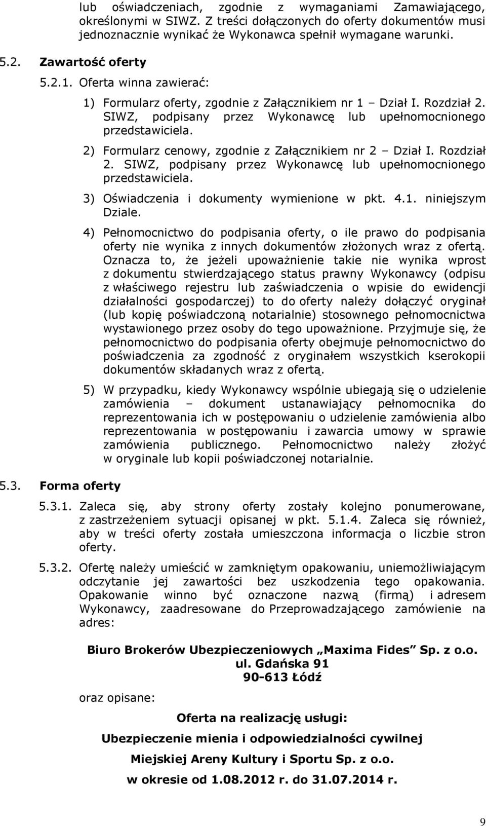 Forma oferty 1) Formularz oferty, zgodnie z Załącznikiem nr 1 Dział I. Rozdział 2. SIWZ, podpisany przez Wykonawcę lub upełnomocnionego przedstawiciela.