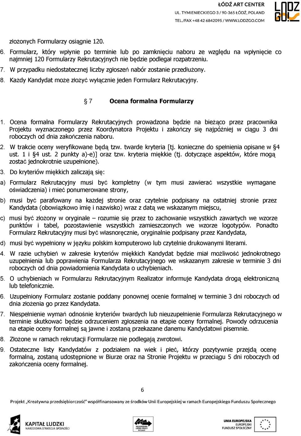 Ocena formalna Formularzy Rekrutacyjnych prowadzona będzie na bieżąco przez pracownika Projektu wyznaczonego przez Koordynatora Projektu i zakończy się najpóźniej w ciągu 3 dni roboczych od dnia