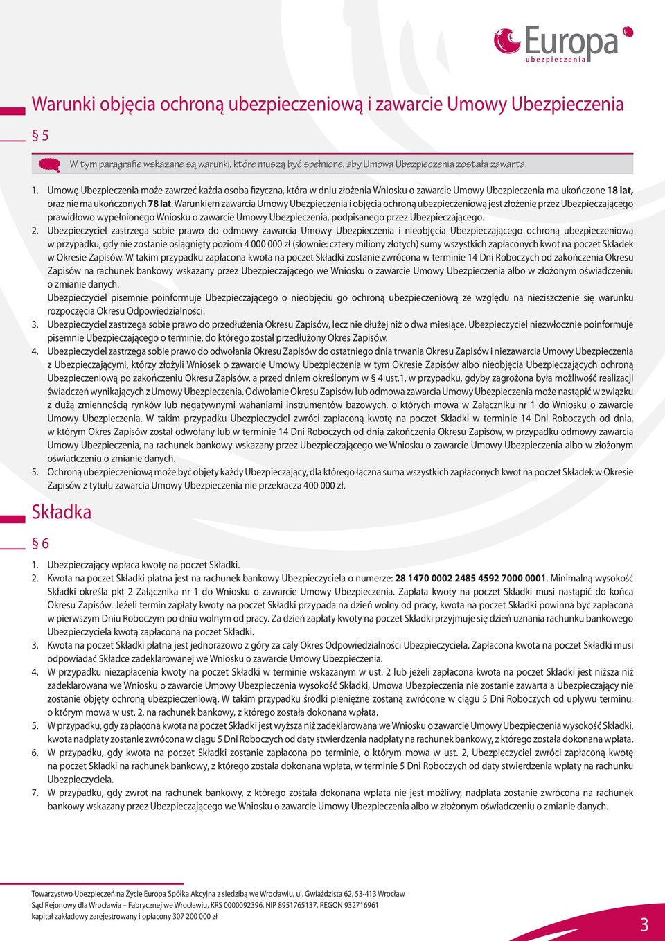 Warunkiem zawarcia Umowy Ubezpieczenia i objęcia ochroną ubezpieczeniową jest złożenie przez Ubezpieczającego prawidłowo wypełnionego Wniosku o zawarcie Umowy Ubezpieczenia, podpisanego przez