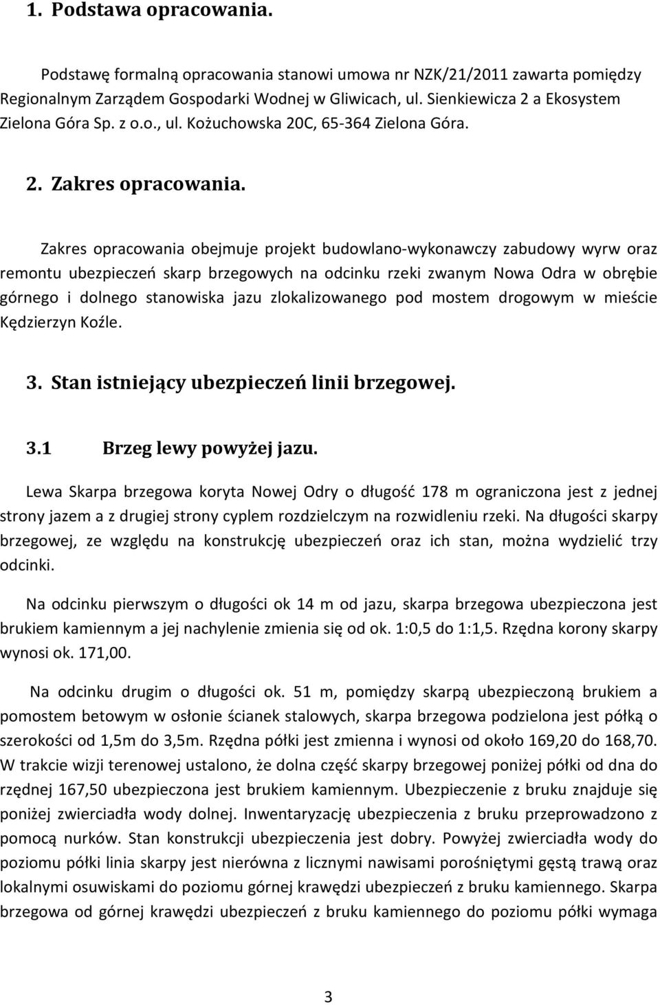 Zakres opracowania obejmuje projekt budowlano-wykonawczy zabudowy wyrw oraz remontu ubezpieczeń skarp brzegowych na odcinku rzeki zwanym Nowa Odra w obrębie górnego i dolnego stanowiska jazu