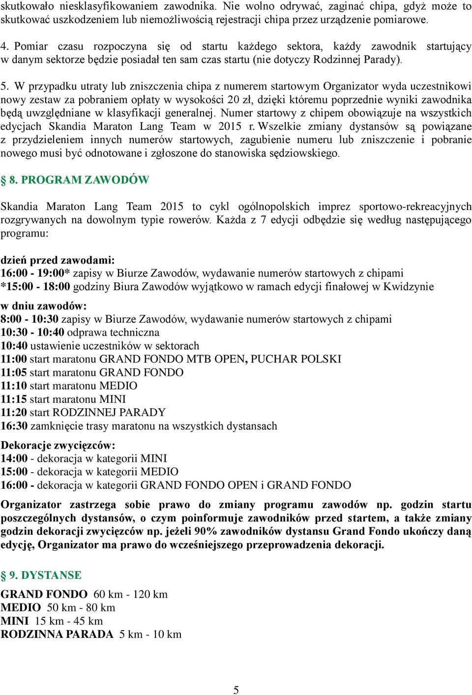 W przypadku utraty lub zniszczenia chipa z numerem startowym Organizator wyda uczestnikowi nowy zestaw za pobraniem opłaty w wysokości 20 zł, dzięki któremu poprzednie wyniki zawodnika będą