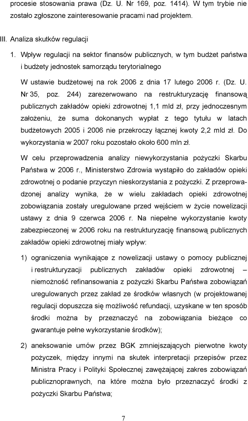 244) zarezerwowano na restrukturyzację finansową publicznych zakładów opieki zdrowotnej 1,1 mld zł, przy jednoczesnym założeniu, że suma dokonanych wypłat z tego tytułu w latach budżetowych 2005 i