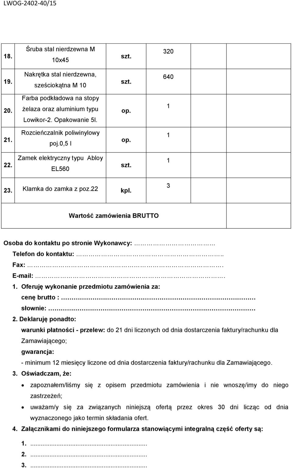 3 Wartość zamówienia BRUTTO Osoba do kontaktu po stronie Wykonawcy: Telefon do kontaktu:.. Fax:. E-mail:. 1. Oferuję wykonanie przedmiotu zamówienia za: cenę brutto : słownie: 2.