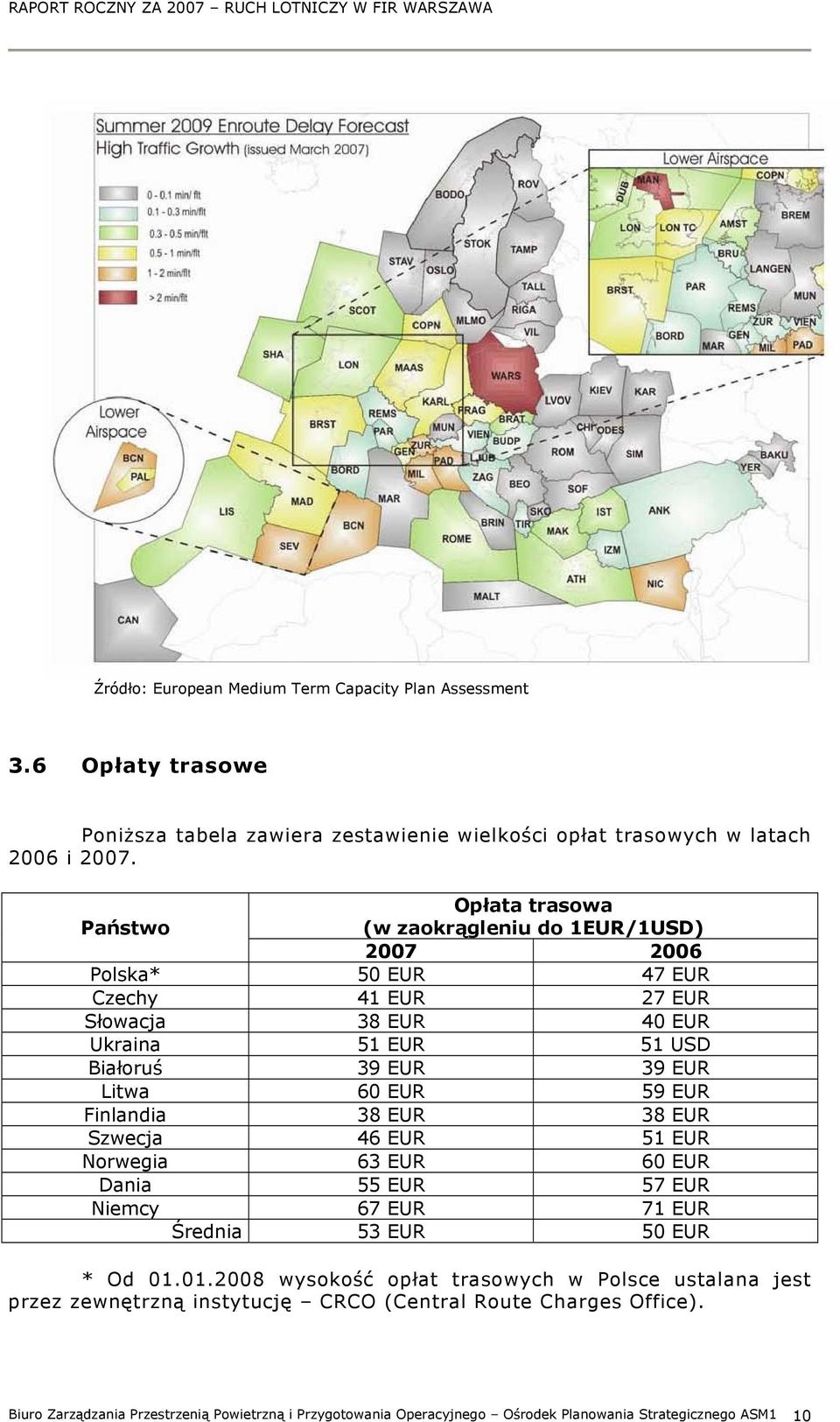 EUR 59 EUR Finlandia 38 EUR 38 EUR Szwecja 46 EUR 51 EUR Norwegia 63 EUR 6 EUR Dania 55 EUR 57 EUR Niemcy 67 EUR 71 EUR Średnia 53 EUR 5 EUR * Od 1.1.28 wysokość opłat trasowych w Polsce ustalana jest przez zewnętrzną instytucję CRCO (Central Route Charges Office).
