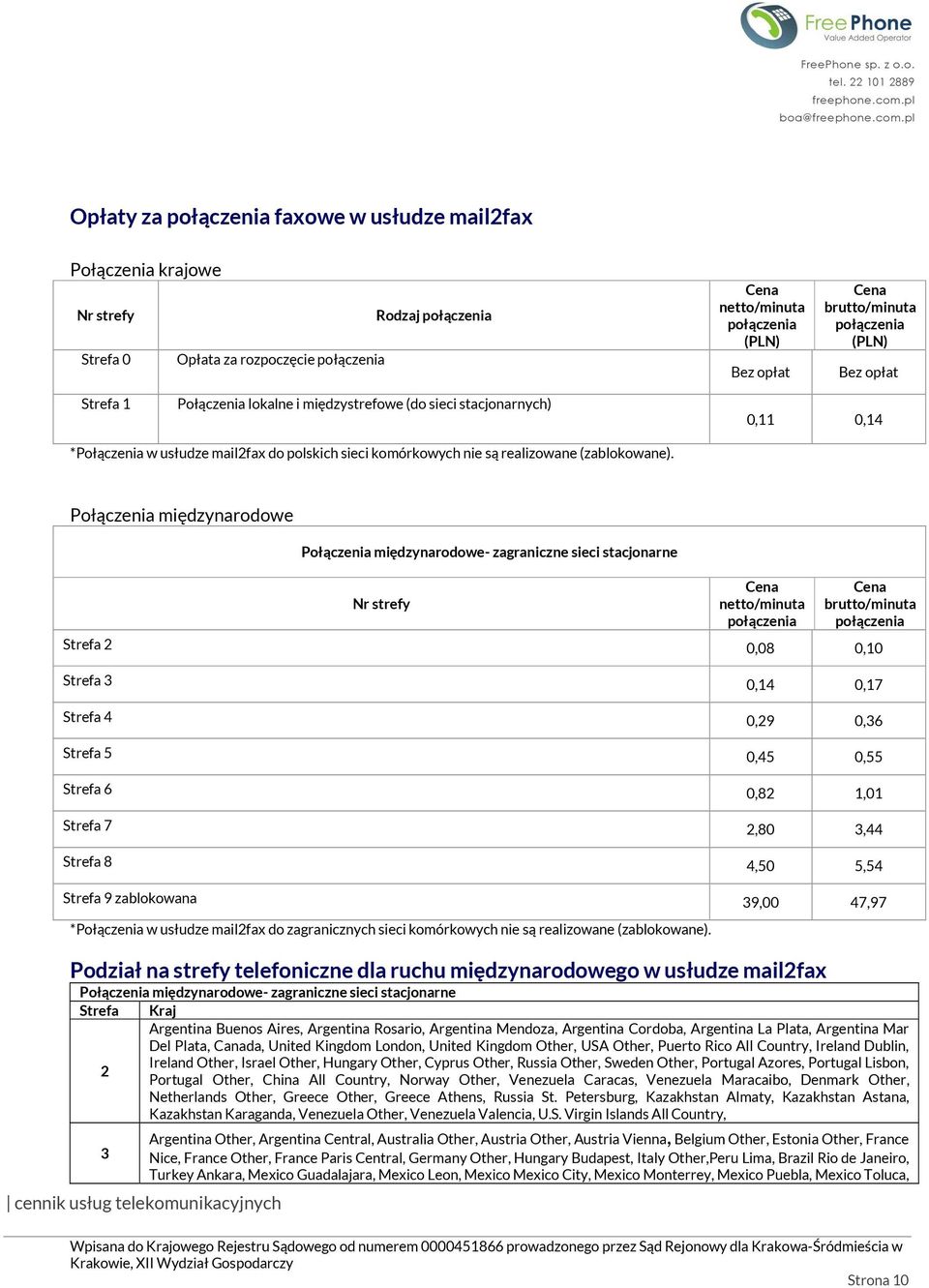 Połączenia międzynarodowe Połączenia międzynarodowe- zagraniczne sieci stacjonarne Nr strefy netto/minuta brutto/minuta Strefa 2 0,08 0,10 Strefa 3 0,14 0,17 Strefa 4 0,29 0,36 Strefa 5 0,45 0,55