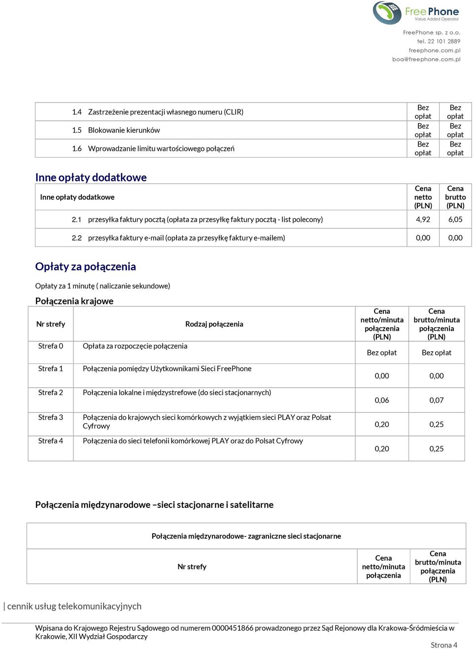 2 przesyłka faktury e-mail (a za przesyłkę faktury e-mailem) 0,00 0,00 brutto Opłaty za Opłaty za 1 minutę ( naliczanie sekundowe) Połączenia krajowe Nr strefy Rodzaj Strefa 0 Opłata za rozpoczęcie