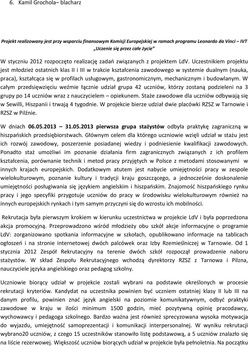 Uczestnikiem projektu jest młodzież ostatnich klas II i III w trakcie kształcenia zawodowego w systemie dualnym (nauka, praca), kształcąca się w profilach usługowym, gastronomicznym, mechanicznym i