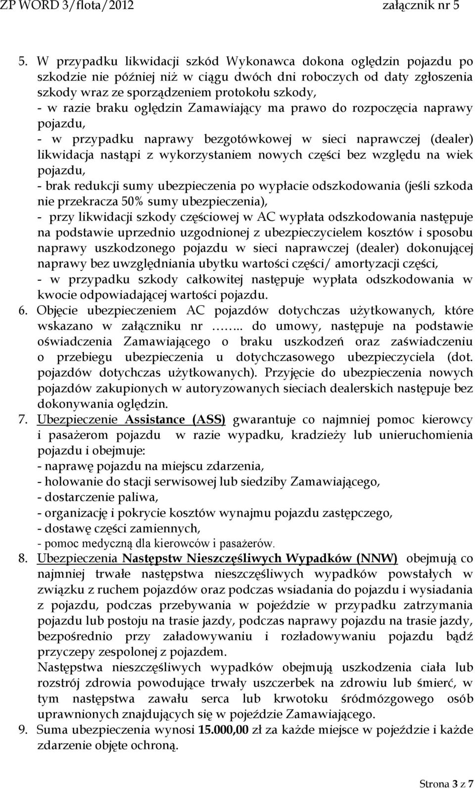 wiek pojazdu, - brak redukcji sumy ubezpieczenia po wypłacie odszkodowania (jeśli szkoda nie przekracza 50% sumy ubezpieczenia), - przy likwidacji szkody częściowej w AC wypłata odszkodowania
