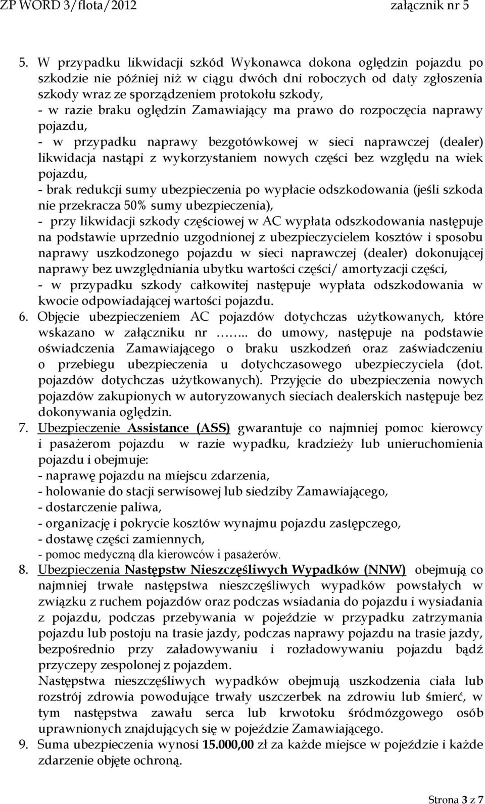 wiek pojazdu, - brak redukcji sumy ubezpieczenia po wypłacie odszkodowania (jeśli szkoda nie przekracza 50% sumy ubezpieczenia), - przy likwidacji szkody częściowej w AC wypłata odszkodowania