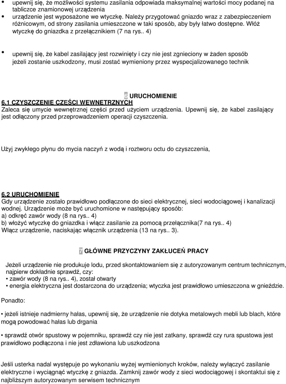 . 4) upewnij się, że kabel zasilający jest rozwinięty i czy nie jest zgnieciony w żaden sposób jeżeli zostanie uszkodzony, musi zostać wymieniony przez wyspecjalizowanego technik 6 URUCHOMIENIE 6.