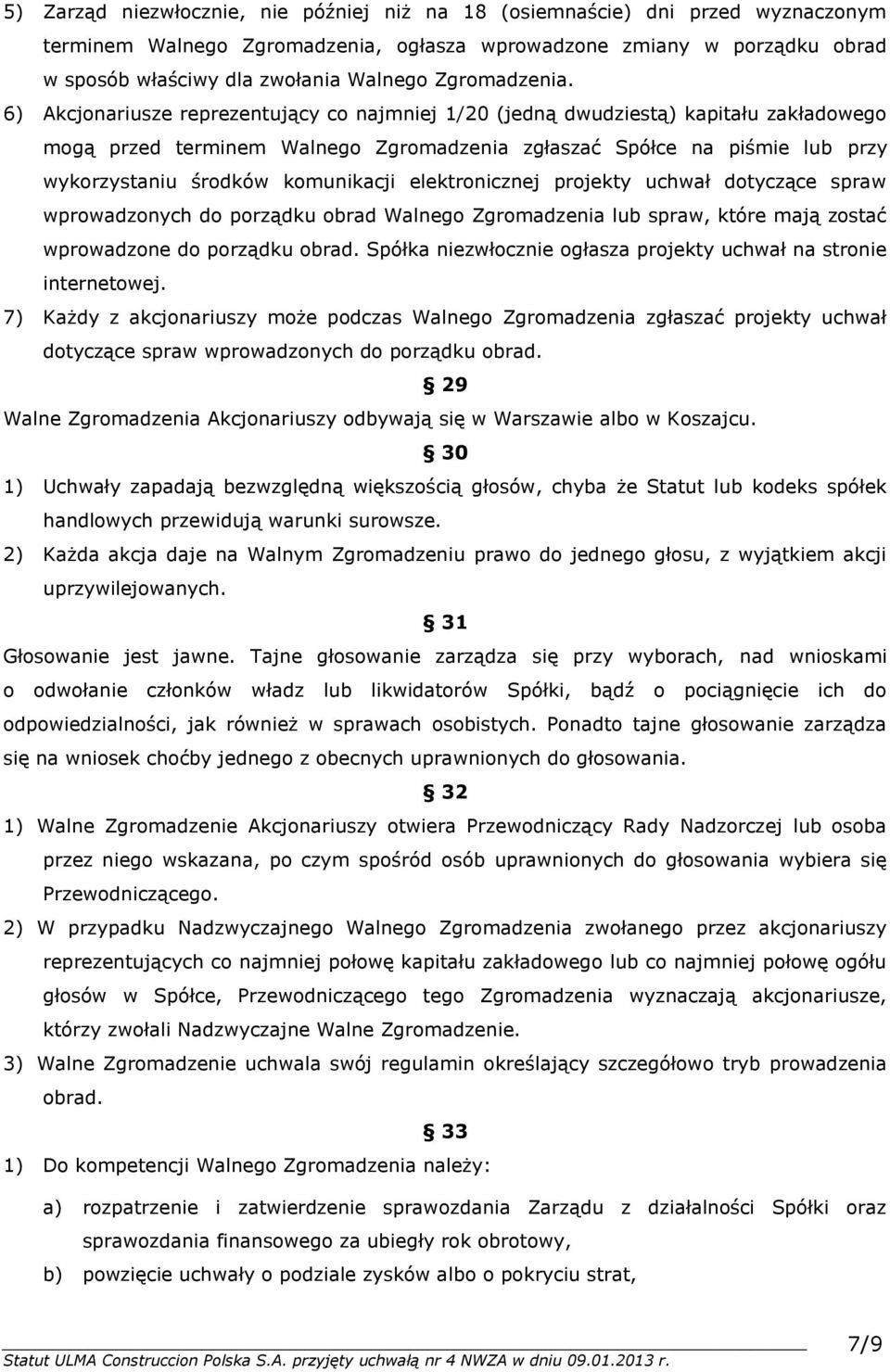6) Akcjonariusze reprezentujący co najmniej 1/20 (jedną dwudziestą) kapitału zakładowego mogą przed terminem Walnego Zgromadzenia zgłaszać Spółce na piśmie lub przy wykorzystaniu środków komunikacji