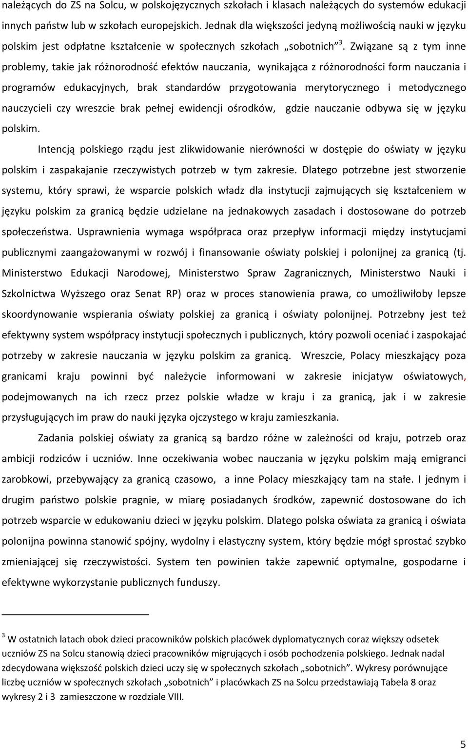 Związane są z tym inne problemy, takie jak różnorodność efektów nauczania, wynikająca z różnorodności form nauczania i programów edukacyjnych, brak standardów przygotowania merytorycznego i