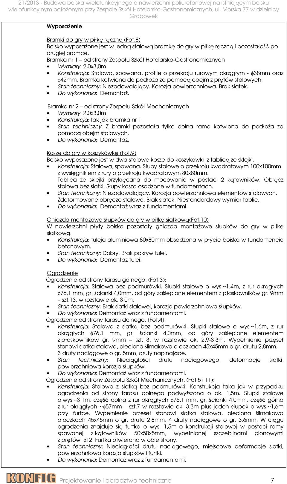 Bramka kotwiona do podłoża za pomocą obejm z prętów stalowych. Stan techniczny: Niezadowalający. Korozja powierzchniowa. Brak siatek. Do wykonania: Demontaż.
