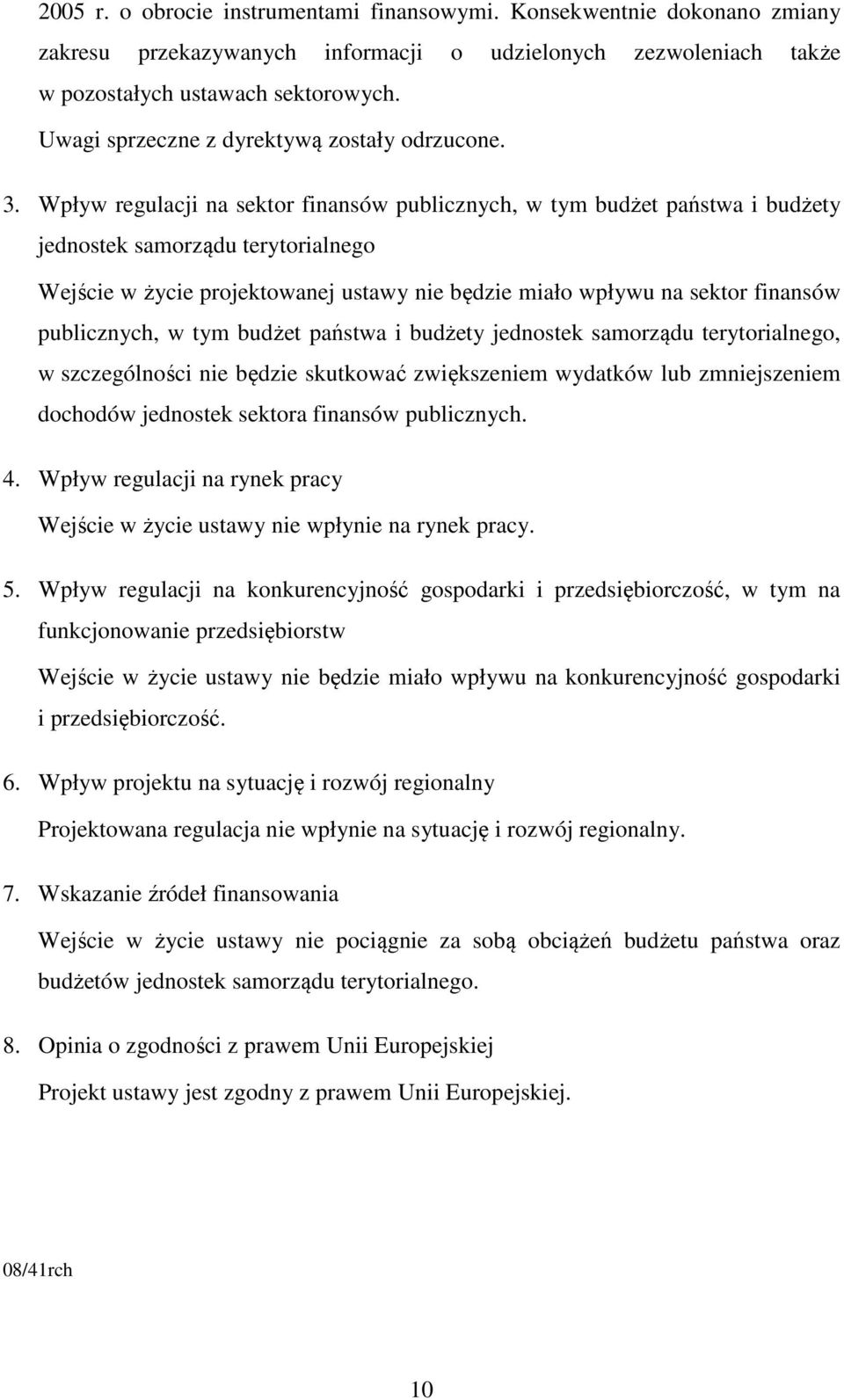 Wpływ regulacji na sektor finansów publicznych, w tym budżet państwa i budżety jednostek samorządu terytorialnego Wejście w życie projektowanej ustawy nie będzie miało wpływu na sektor finansów