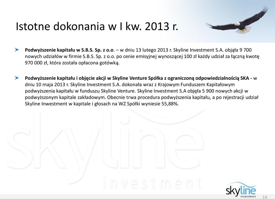 - w dniu 10 maja 2013 r. Skyline Investment S.A. dokonała wraz z Krajowym Funduszem Kapitałowym podwyższenia kapitału w funduszu Skyline Venture. Skyline Investment S.A objęła 5 900 nowych akcji w podwyższonym kapitale zakładowym.