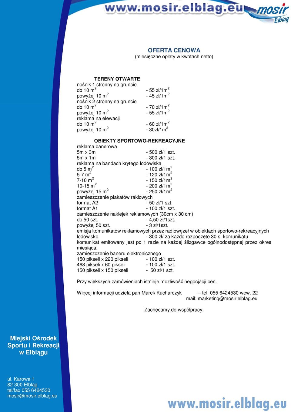 reklama na bandach krytego lodowiska do 5 m 2-100 zł/1m 2 5-7 m 2-120 zł/1m 2 7-10 m 2-150 zł/1m 2 10-15 m 2-200 zł/1m 2 powyżej 15 m 2-250 zł/1m 2 zamieszczenie plakatów raklowych format A2-50 zł/1